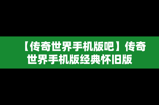 【传奇世界手机版吧】传奇世界手机版经典怀旧版