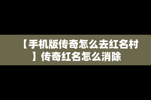 【手机版传奇怎么去红名村】传奇红名怎么消除