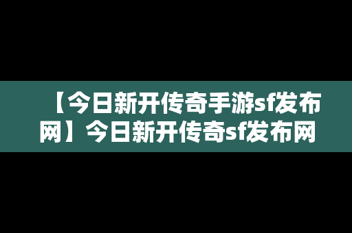 【今日新开传奇手游sf发布网】今日新开传奇sf发布网176