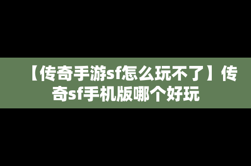 【传奇手游sf怎么玩不了】传奇sf手机版哪个好玩