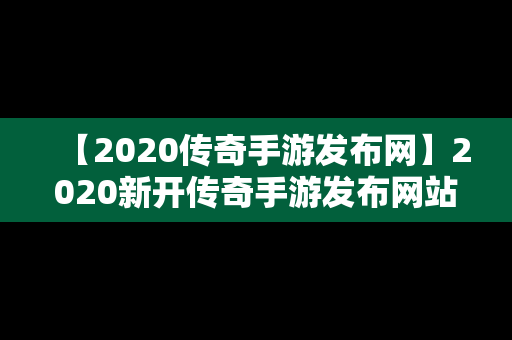 【2020传奇手游发布网】2020新开传奇手游发布网站