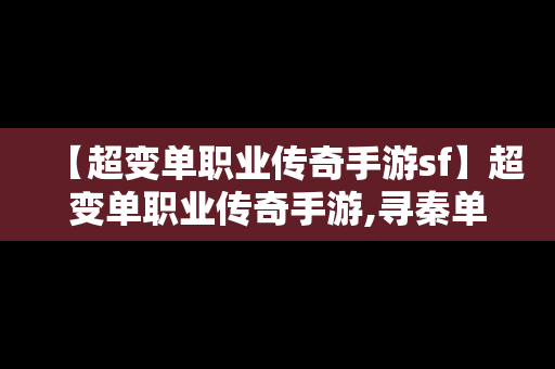 【超变单职业传奇手游sf】超变单职业传奇手游,寻秦单职业,刀刀斩杀,千倍爆