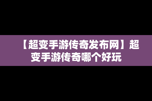 【超变手游传奇发布网】超变手游传奇哪个好玩