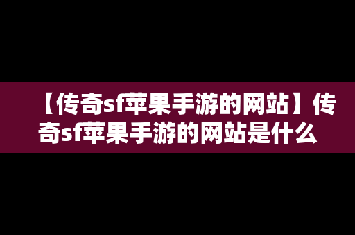 【传奇sf苹果手游的网站】传奇sf苹果手游的网站是什么