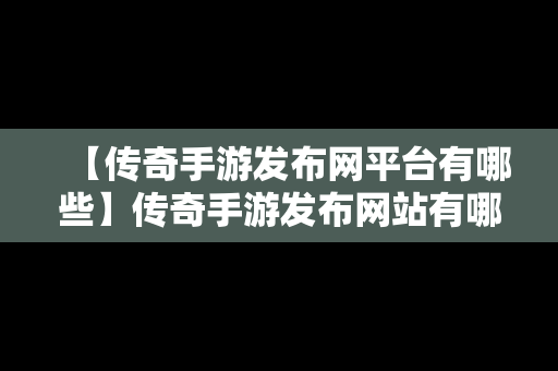 【传奇手游发布网平台有哪些】传奇手游发布网站有哪些