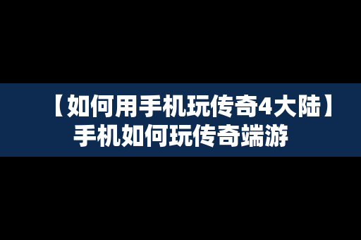 【如何用手机玩传奇4大陆】手机如何玩传奇端游