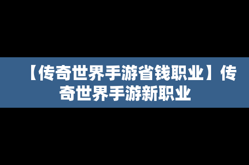 【传奇世界手游省钱职业】传奇世界手游新职业