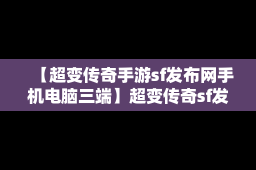 【超变传奇手游sf发布网手机电脑三端】超变传奇sf发布网站