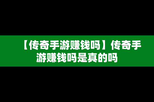 【传奇手游赚钱吗】传奇手游赚钱吗是真的吗