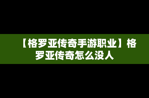 【格罗亚传奇手游职业】格罗亚传奇怎么没人