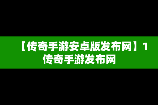 【传奇手游安卓版发布网】1传奇手游发布网