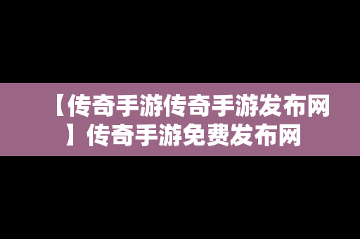 【传奇手游传奇手游发布网】传奇手游免费发布网