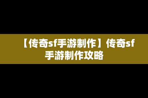 【传奇sf手游制作】传奇sf手游制作攻略