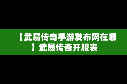 【武易传奇手游发布网在哪】武易传奇开服表