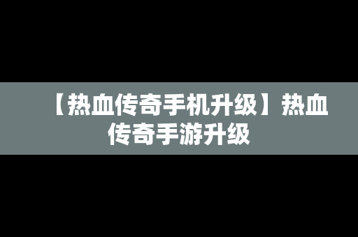 【热血传奇手机升级】热血传奇手游升级