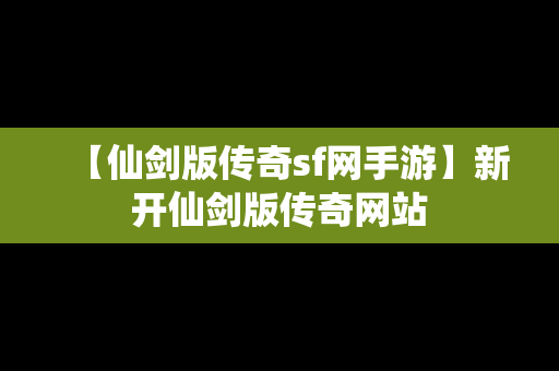 【仙剑版传奇sf网手游】新开仙剑版传奇网站