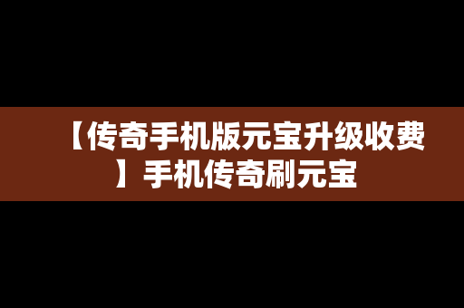 【传奇手机版元宝升级收费】手机传奇刷元宝