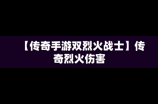 【传奇手游双烈火战士】传奇烈火伤害