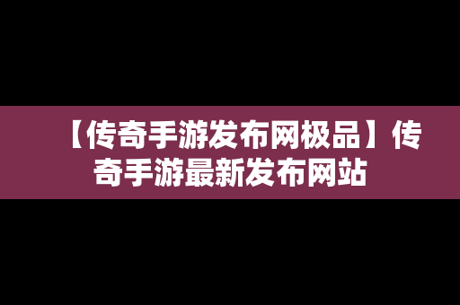 【传奇手游发布网极品】传奇手游最新发布网站