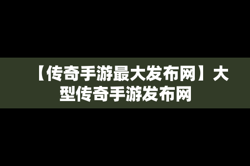 【传奇手游最大发布网】大型传奇手游发布网