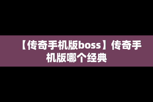 【传奇手机版boss】传奇手机版哪个经典