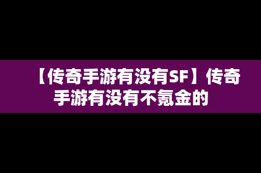 【传奇手游有没有SF】传奇手游有没有不氪金的