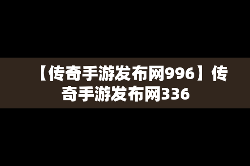 【传奇手游发布网996】传奇手游发布网336