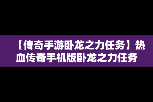 【传奇手游卧龙之力任务】热血传奇手机版卧龙之力任务