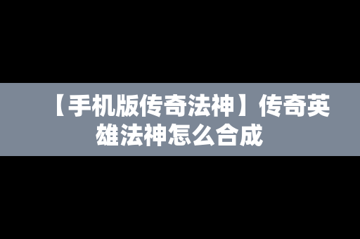 【手机版传奇法神】传奇英雄法神怎么合成