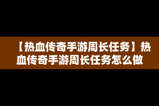 【热血传奇手游周长任务】热血传奇手游周长任务怎么做