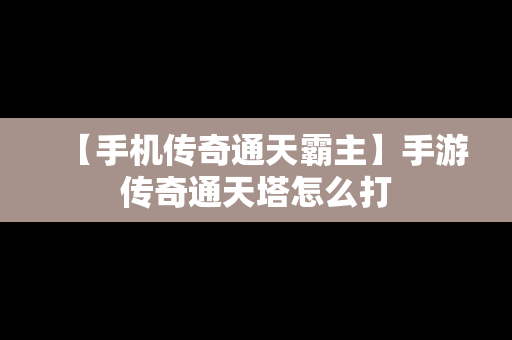 【手机传奇通天霸主】手游传奇通天塔怎么打