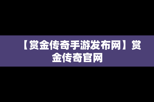 【赏金传奇手游发布网】赏金传奇官网