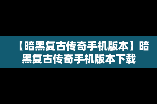 【暗黑复古传奇手机版本】暗黑复古传奇手机版本下载