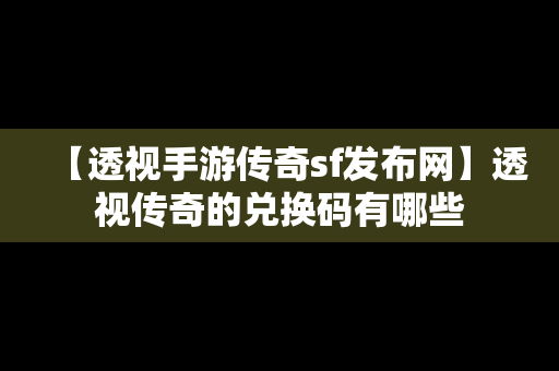 【透视手游传奇sf发布网】透视传奇的兑换码有哪些