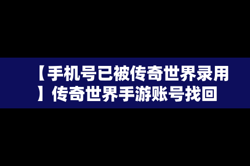 【手机号已被传奇世界录用】传奇世界手游账号找回