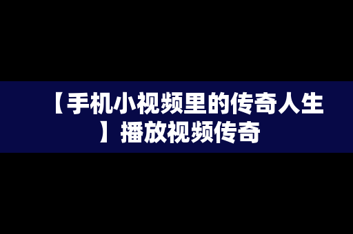 【手机小视频里的传奇人生】播放视频传奇