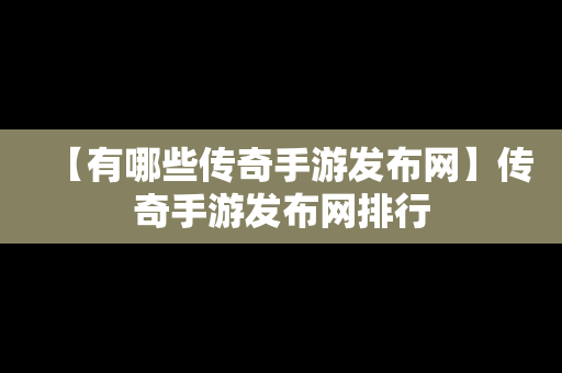 【有哪些传奇手游发布网】传奇手游发布网排行