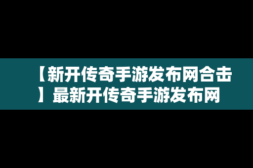 【新开传奇手游发布网合击】最新开传奇手游发布网