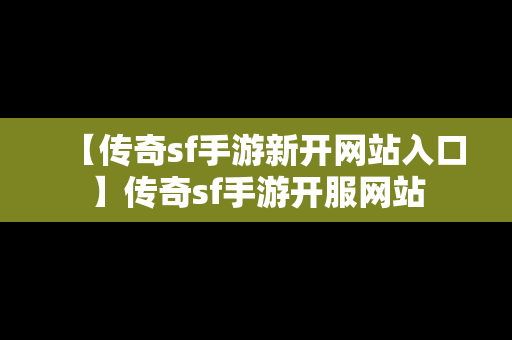 【传奇sf手游新开网站入口】传奇sf手游开服网站