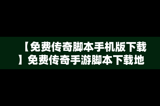 【免费传奇脚本手机版下载】免费传奇手游脚本下载地址