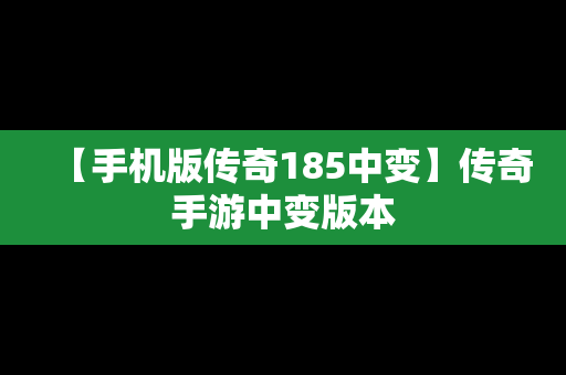 【手机版传奇185中变】传奇手游中变版本