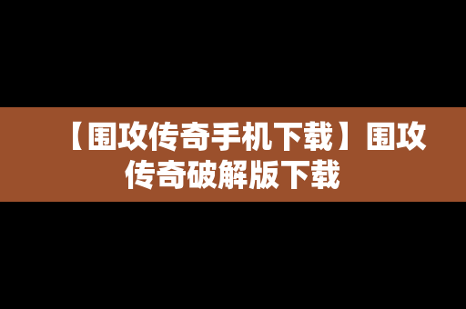 【围攻传奇手机下载】围攻传奇破解版下载