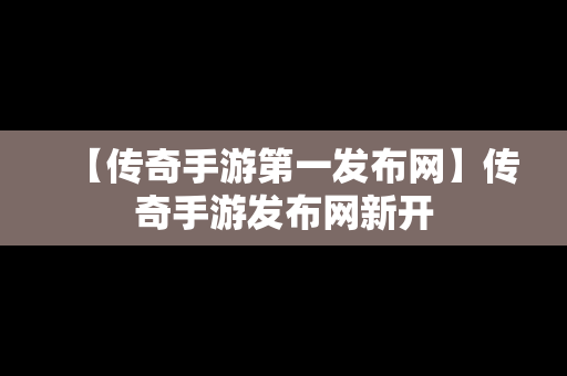 【传奇手游第一发布网】传奇手游发布网新开