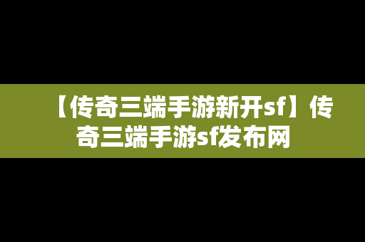 【传奇三端手游新开sf】传奇三端手游sf发布网