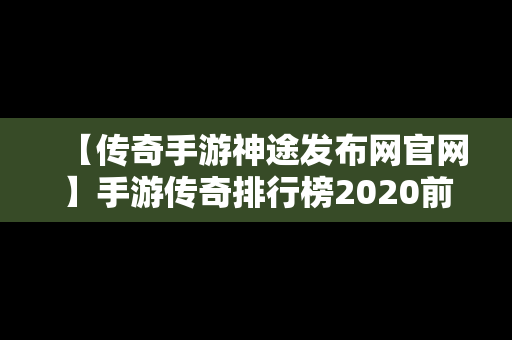 【传奇手游神途发布网官网】手游传奇排行榜2020前十名神途