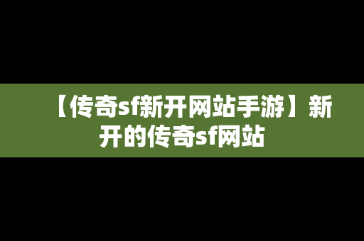 【传奇sf新开网站手游】新开的传奇sf网站