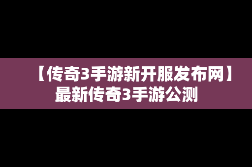 【传奇3手游新开服发布网】最新传奇3手游公测