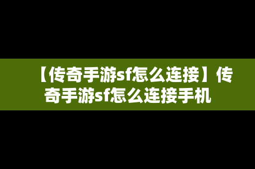 【传奇手游sf怎么连接】传奇手游sf怎么连接手机