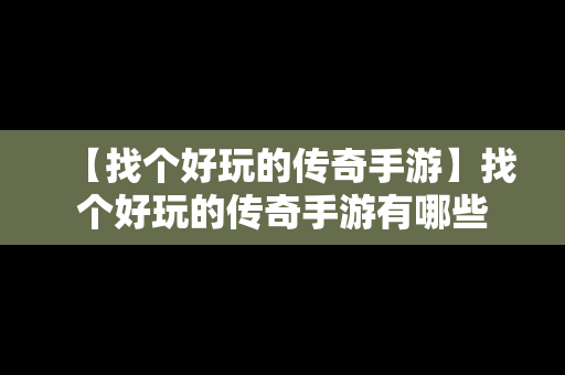 【找个好玩的传奇手游】找个好玩的传奇手游有哪些