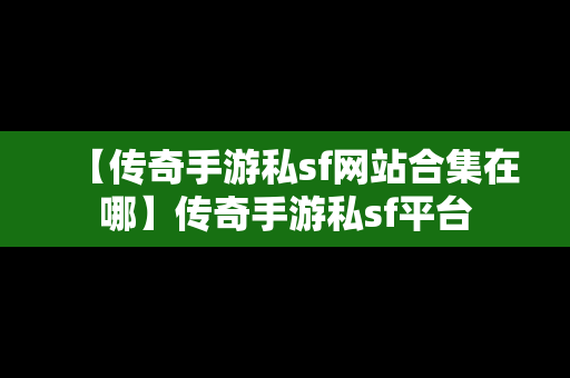 【传奇手游私sf网站合集在哪】传奇手游私sf平台